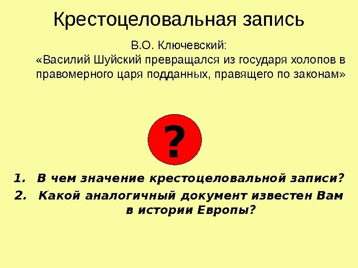   Крестоцеловальная запись В. О. Ключевский:  «Василий Шуйский превращался из государя холопов