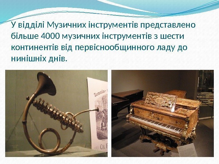 У відділі Музичних інструментів представлено більше 4000 музичних інструментів з шести континентів від первіснообщинного