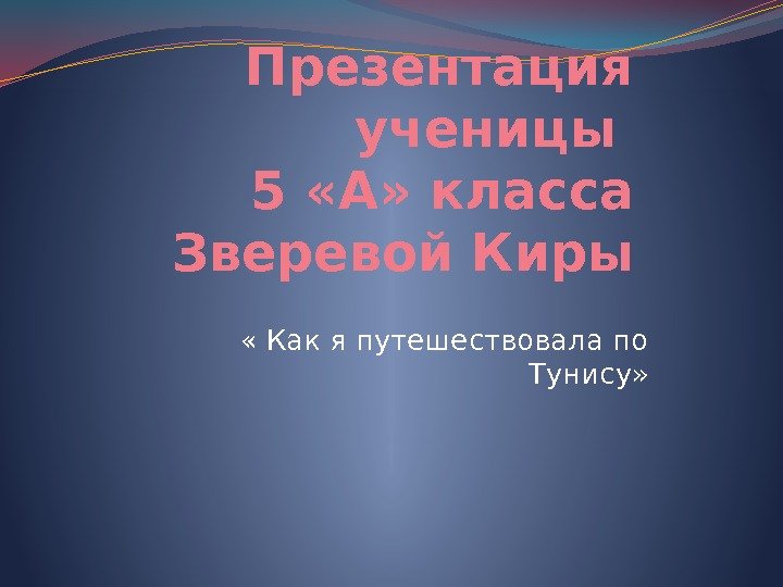 Презентация ученицы 5 «А» класса Зверевой Киры « Как я путешествовала по Тунису» 