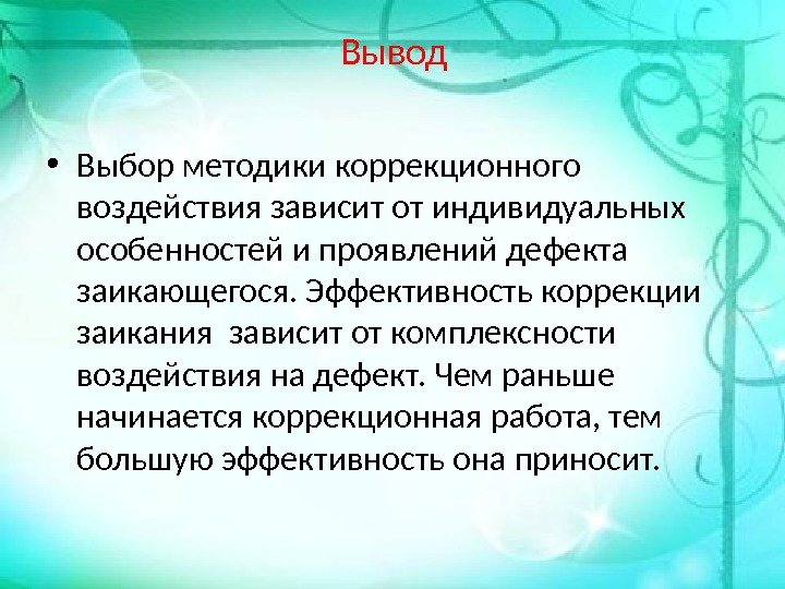 Вывод • Выбор методики коррекционного воздействия зависит от индивидуальных особенностей и проявлений дефекта заикающегося.