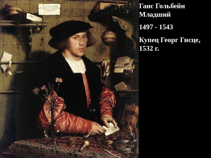 Ганс Гольбейн Младший 1497 - 1543 Купец Георг Гисце,  1532 г. 