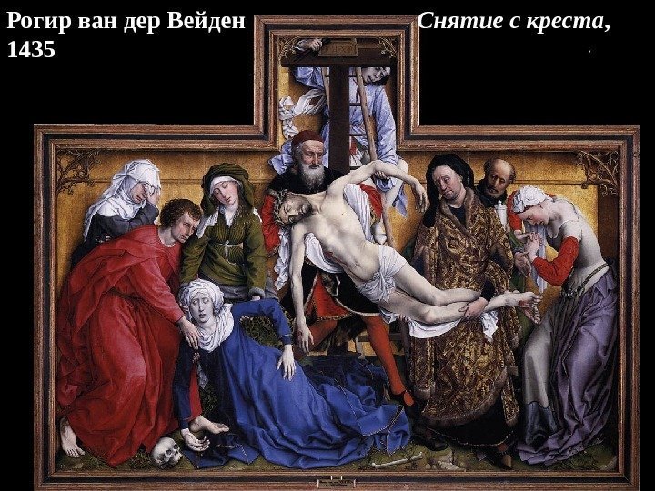Рогир ван дер Вейден     Снятие с креста ,  1435