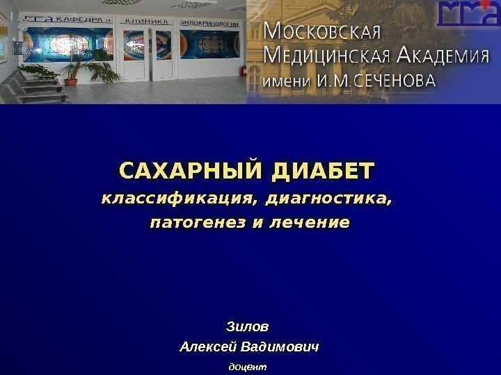 САХАРНЫЙ ДИАБЕТ классификация, диагностика,  патогенез и лечение Зилов Алексей Вадимович доцент  