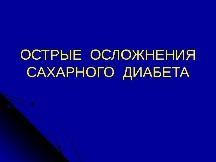 ОСТРЫЕ ОСЛОЖНЕНИЯ САХАРНОГО ДИАБЕТА 