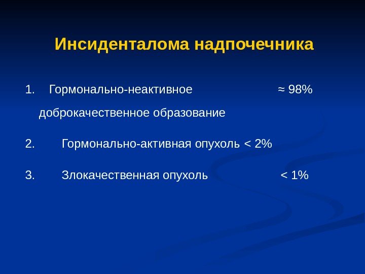   Инсиденталома надпочечника 1. Гормонально-неактивное   ≈ 98 доброкачественное образование 2. Гормонально-активная