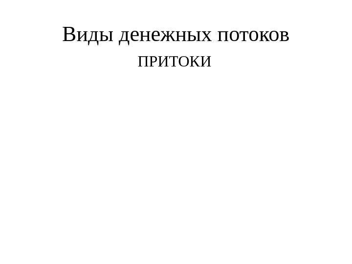 Виды денежных потоков ПРИТОКИ 