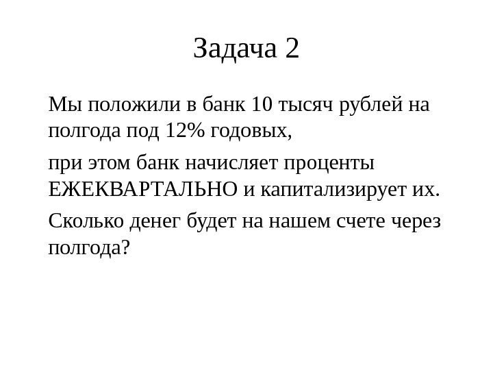 Задача 2 Мы положили в банк 10 тысяч рублей на полгода под 12 годовых,