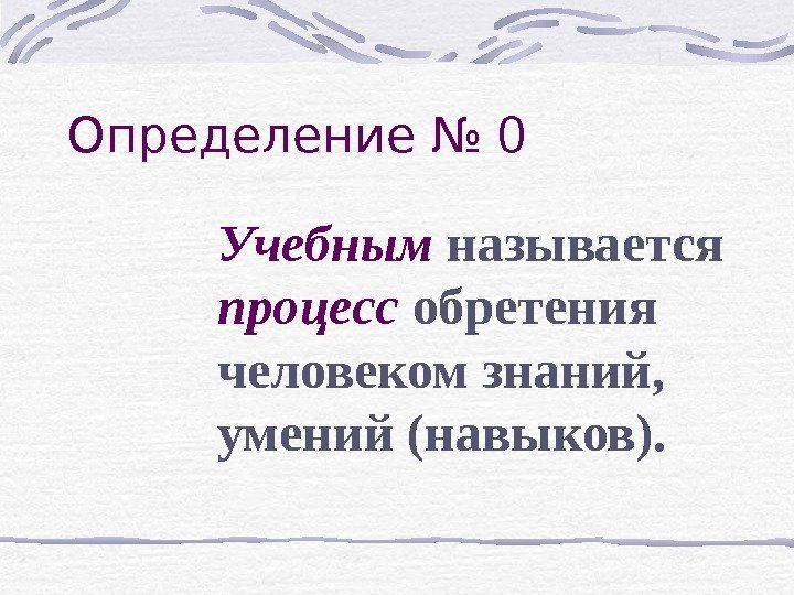 Определение № 0 Учебным  называется  процесс  обретения человеком знаний,  умений