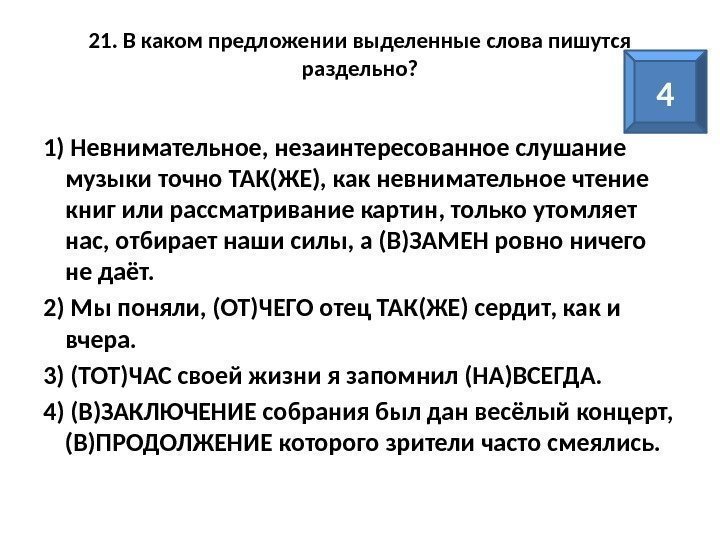 21. В каком предложении выделенные слова пишутся раздельно? 1) Невнимательное, незаинтересованное слушание музыки точно