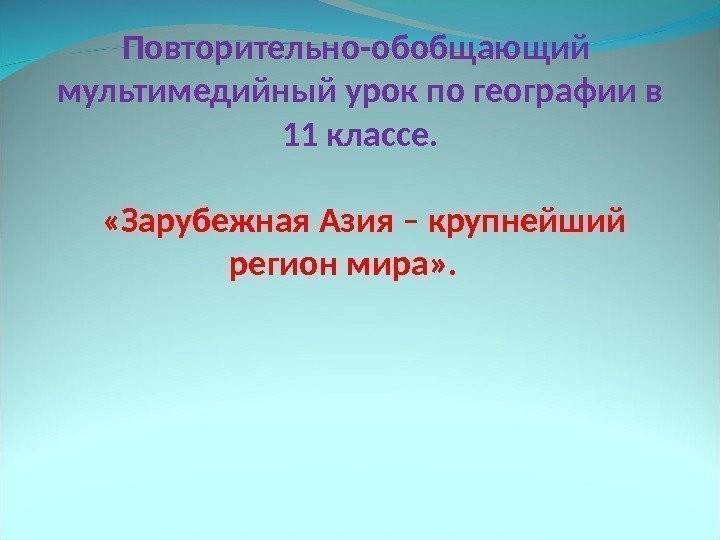  Повторительно-обобщающий  мультимедийный урок по географии в 11 классе.  «Зарубежная Азия –