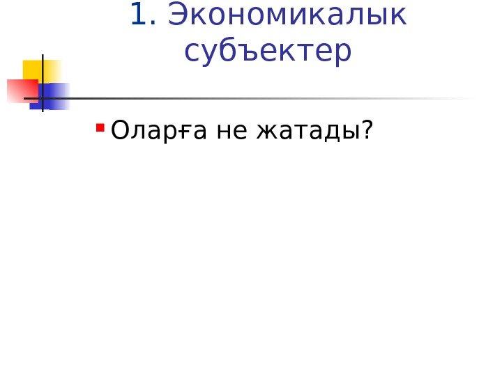 1.  Экономикалык субъектер Оларға не жатады? 