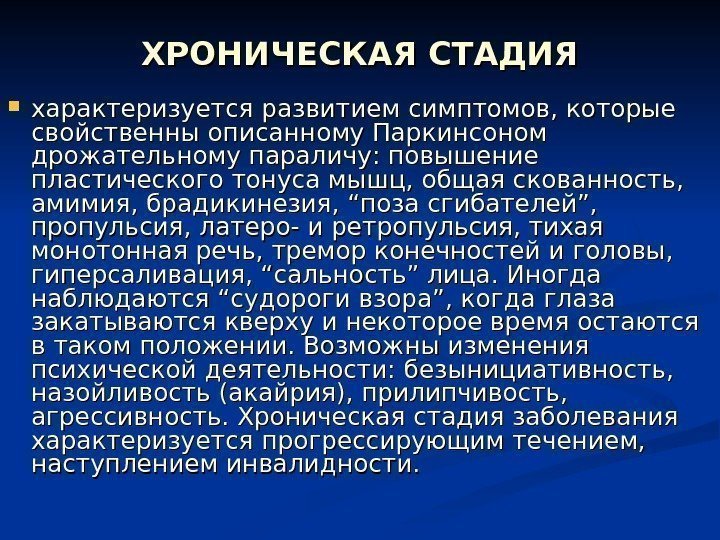 ХРОНИЧЕСКАЯ СТАДИЯ характеризуется развитием симптомов, которые свойственны описанному Паркинсоном дрожательному параличу: повышение пластического тонуса