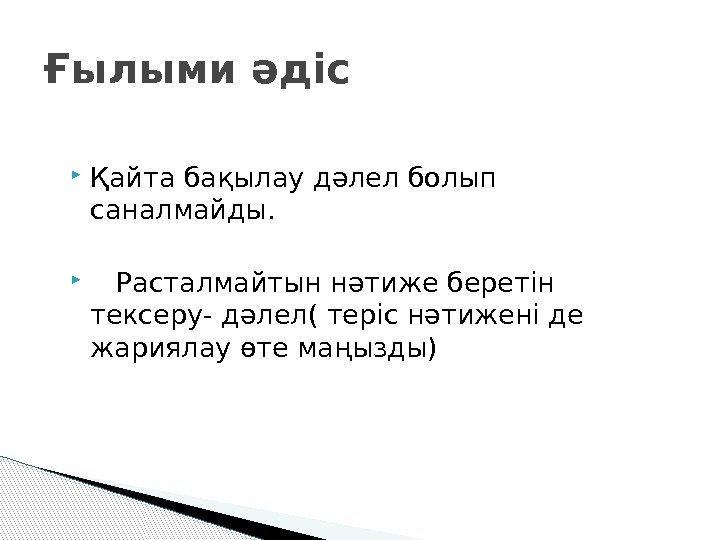 Ғылыми әдіс Қайта бақылау дәлел болып саналмайды.  Расталмайтын нәтиже беретін тексеру- дәлел( теріс