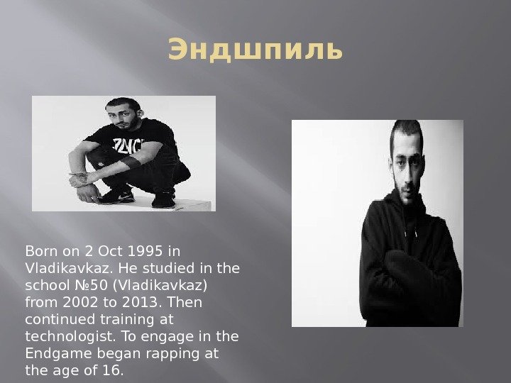 Эндшпиль Born on 2 Oct 1995 in Vladikavkaz. He studied in the school №