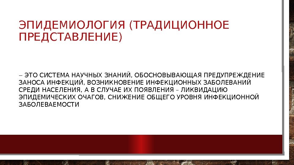 ЭПИДЕМИОЛОГИЯ (ТРАДИЦИОННОЕ ПРЕДСТАВЛЕНИЕ) ‒ ЭТО СИСТЕМА НАУЧНЫХ ЗНАНИЙ, ОБОСНОВЫВАЮЩАЯ ПРЕДУПРЕЖДЕНИЕ ЗАНОСА ИНФЕКЦИЙ, ВОЗНИКНОВЕНИЕ ИНФЕКЦИОННЫХ