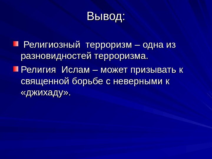 Вывод: Религиозный терроризм – одна из  разновидностей терроризма. Религия Ислам – может призывать