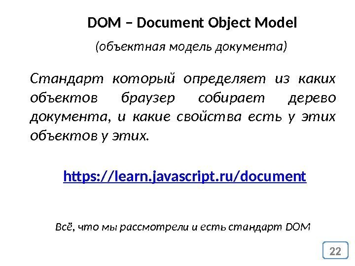 22 DOM – Document Object Model (объектная модель документа) Стандарт который определяет из каких