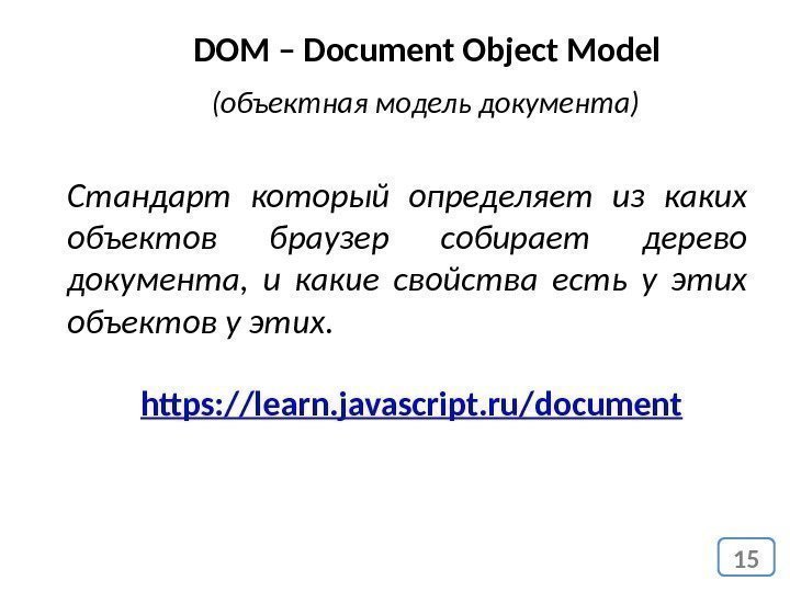 15 DOM – Document Object Model (объектная модель документа) Стандарт который определяет из каких
