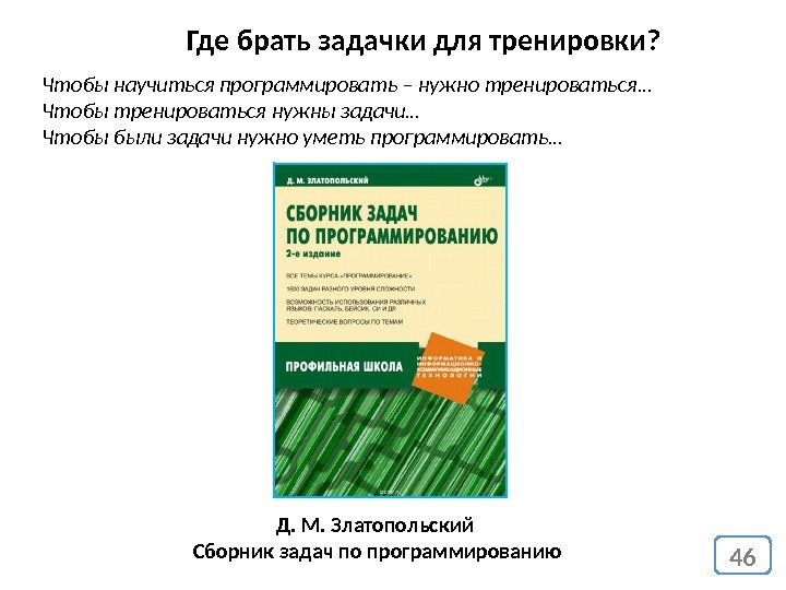 46 Где брать задачки для тренировки? Чтобы научиться программировать – нужно тренироваться… Чтобы тренироваться