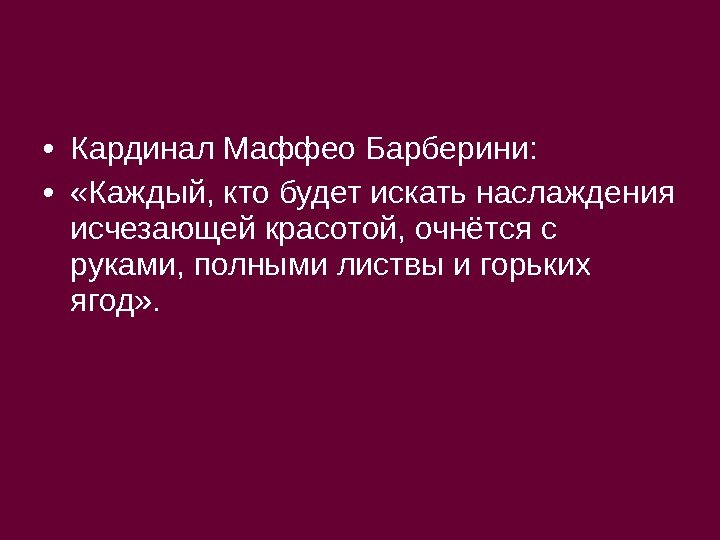  • Кардинал Маффео Барберини:  •  «Каждый, кто будет искать наслаждения исчезающей