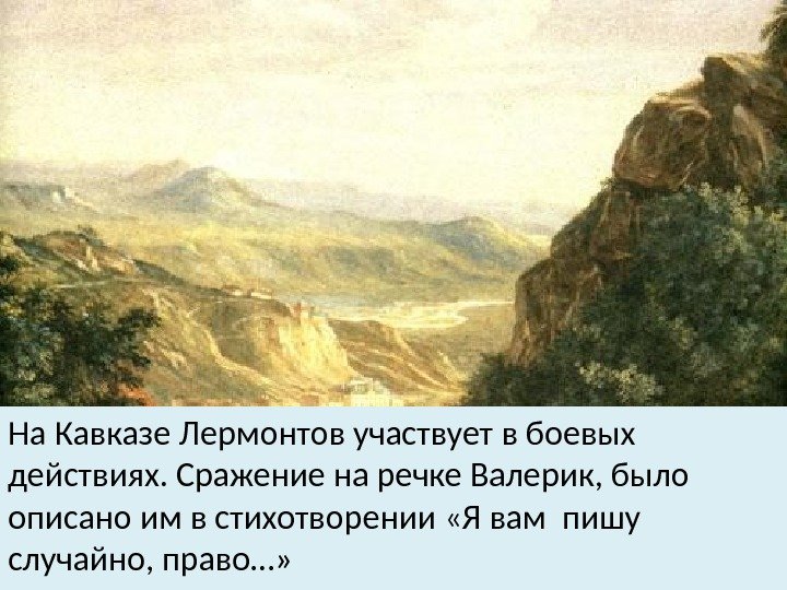 На Кавказе Лермонтов участвует в боевых действиях. Сражение на речке Валерик, было описано им