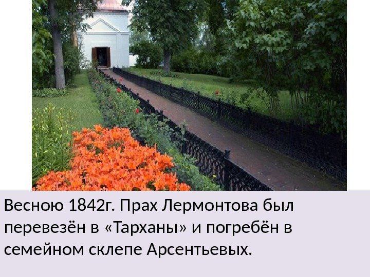 Весною 1842 г. Прах Лермонтова был перевезён в «Тарханы» и погребён в семейном склепе