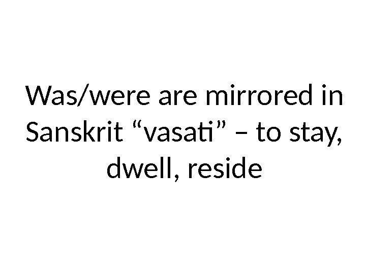 Was/were are mirrored in Sanskrit “vasati” – to stay,  dwell, reside 
