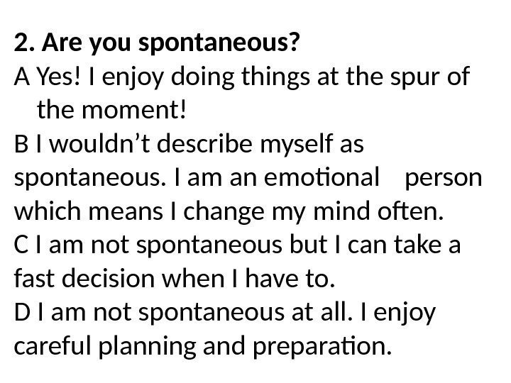 2. Are you spontaneous? A Yes! I enjoy doing things at the spur of