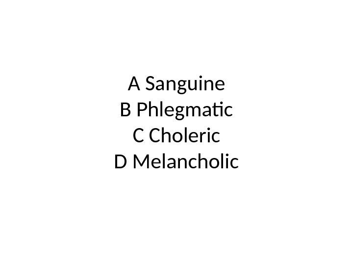 A Sanguine B Phlegmatic C Choleric D Melancholic 