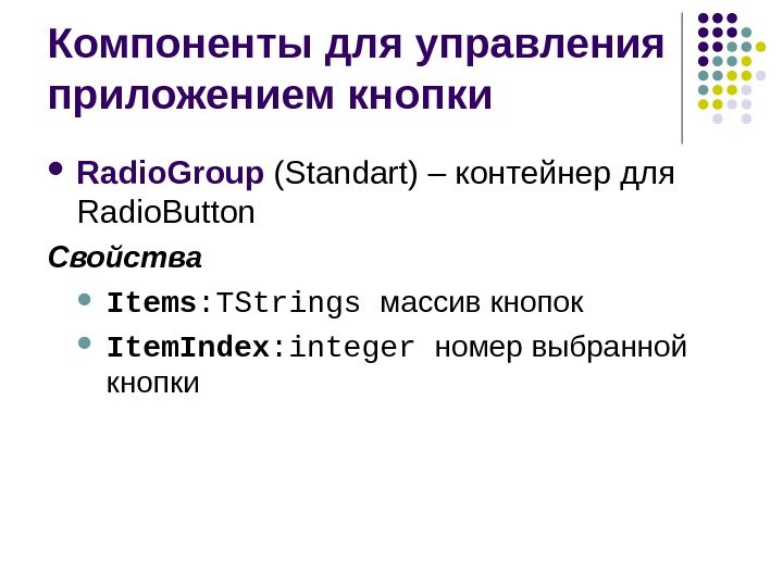 Компоненты для управления приложением кнопки Radio. Group (Standart)  – контейнер для Radio. Button