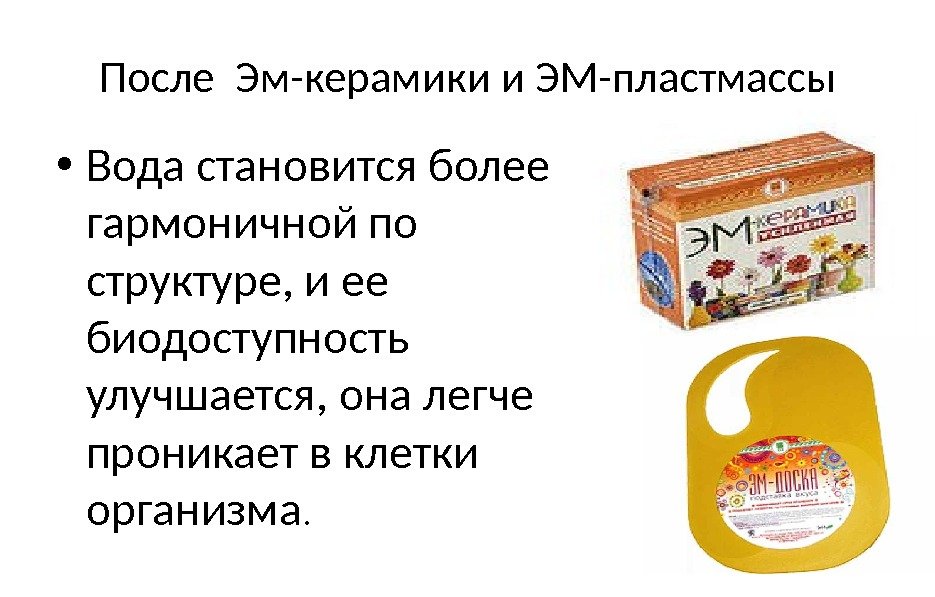 После Эм-керамики и ЭМ-пластмассы • Вода становится более гармоничной по структуре, и ее биодоступность