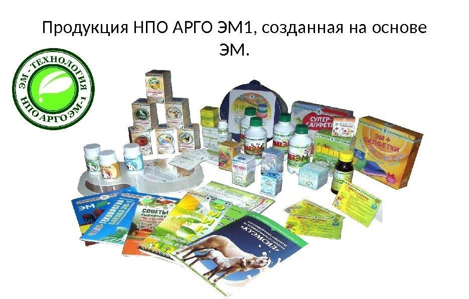 Продукция НПО АРГО ЭМ 1, созданная на основе ЭМ. 