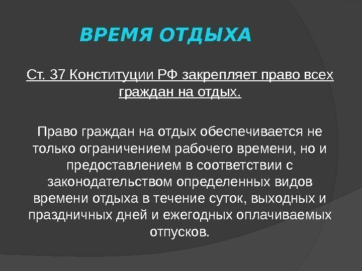ВРЕМЯ ОТДЫХА Ст. 37 Конституции РФ закрепляет право всех граждан на отдых. Право граждан
