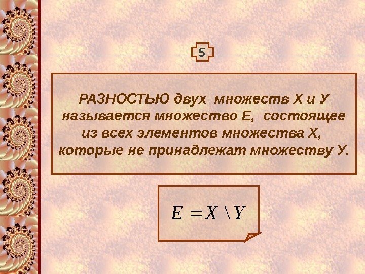 5 РАЗНОСТЬЮ двух множеств Х и У называется множество Е,  состоящее из всех