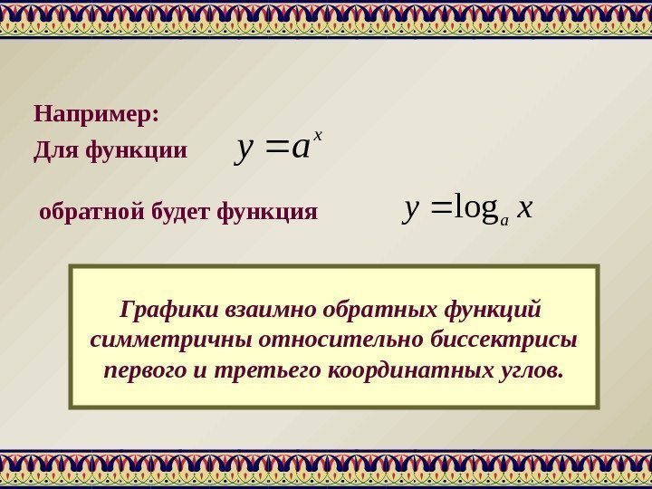 Например: Для функцииx ay обратной будет функция xy alog Графики взаимно обратных функций симметричны