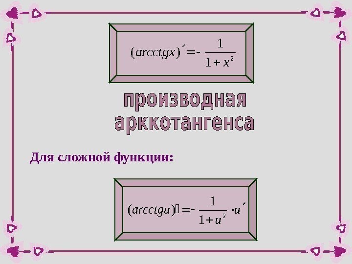 2 1 1 )( x arcctgx Для сложной функции: u u arcctgu  2
