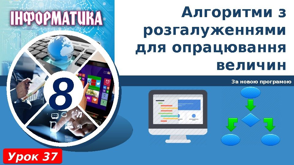 8 За новою програмою Урок 37 Алгоритми з розгалуженнями для опрацювання величин 01 