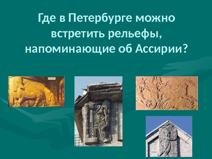 Где в Петербурге можно встретить рельефы,  напоминающие об Ассирии? 