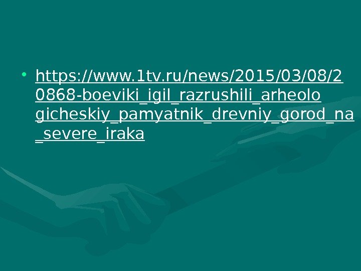  • https: //www. 1 tv. ru/news/2015/03/08/2 0868 -boeviki_igil_razrushili_arheolo gicheskiy_pamyatnik_drevniy_gorod_na _severe_iraka  