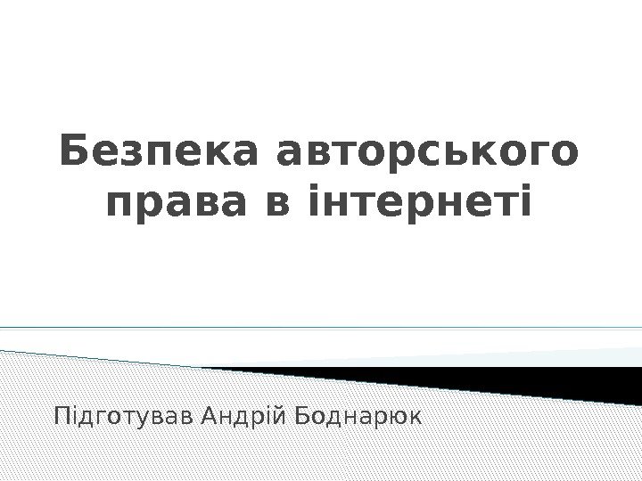 Безпека авторського права в інтернеті Підготував Андрій Боднарюк 