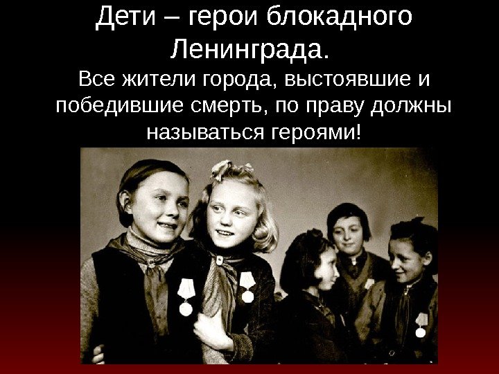 Дети – герои блокадного Ленинграда.  Все жители города, выстоявшие и победившие смерть, по