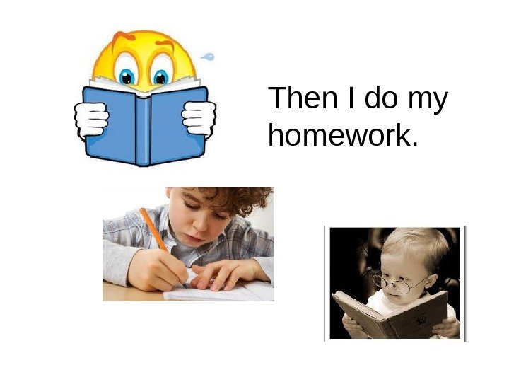   Then I do my homework. 