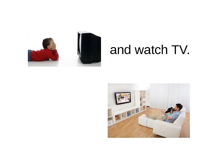   and watch TV. 
