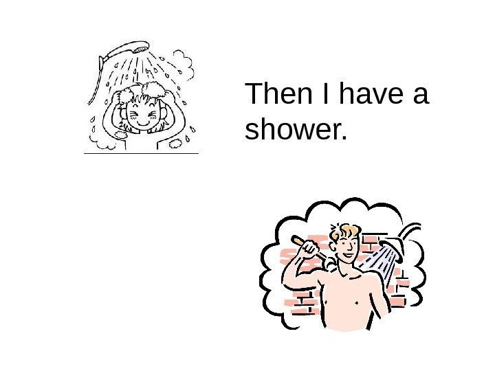   Then I have a shower. 