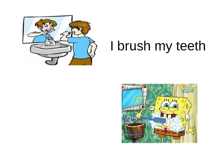   I brush my teeth 