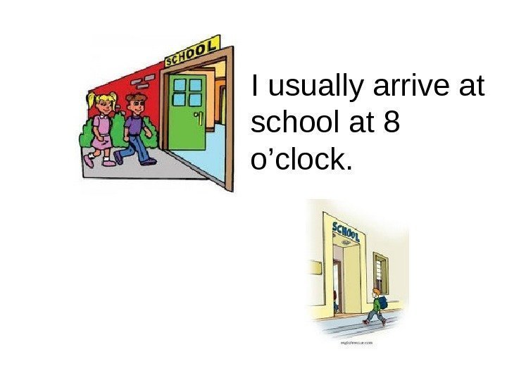   I usually arrive at school at 8 o’clock. 