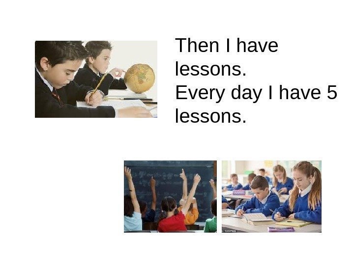   Then I have lessons.  Every day I have 5 lessons. 