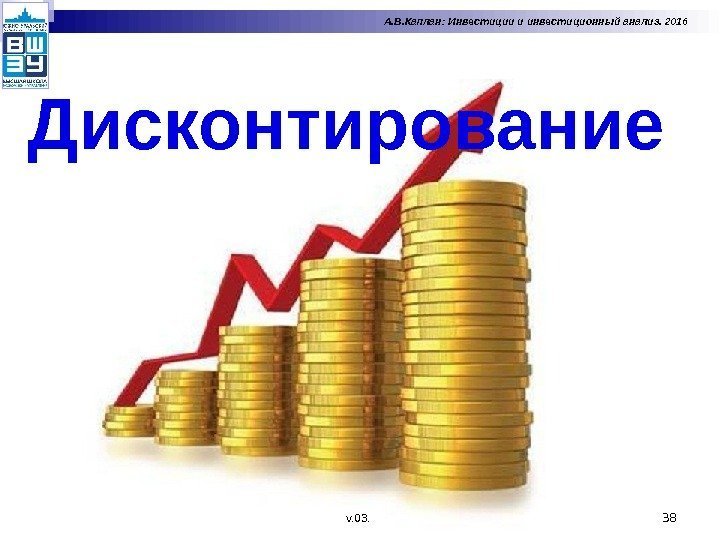 38 А. В. Каплан: Инвестиции и инвестиционный анализ. 2016 Дисконтирование v. 03.  
