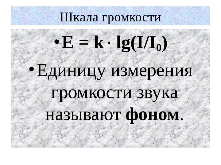 Шкала громкости • E = k lg(I/I 0 ) • Единицу измерения громкости звука