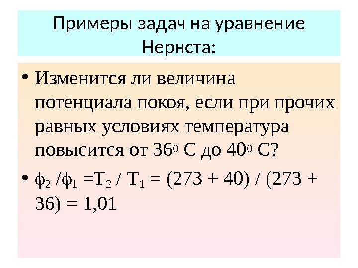 Примеры задач на уравнение Нернста:  • Изменится ли величина потенциала покоя, если прочих